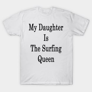 My Daughter Is The Surfing Queen T-Shirt